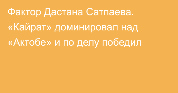 Фактор Дастана Сатпаева. «Кайрат» доминировал над «Актобе» и по делу победил