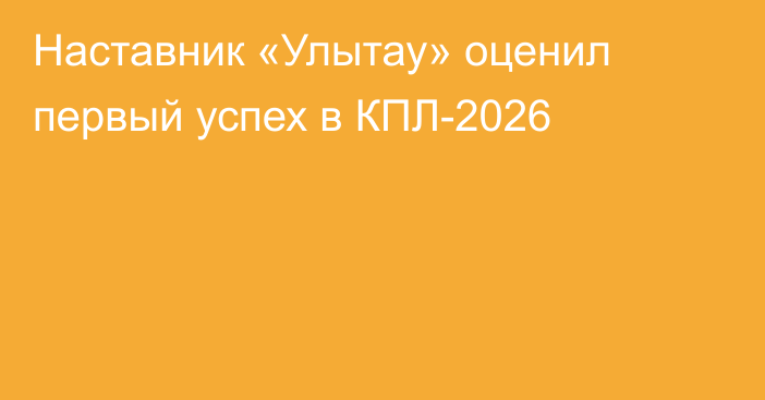 Наставник «Улытау» оценил первый успех в КПЛ-2026