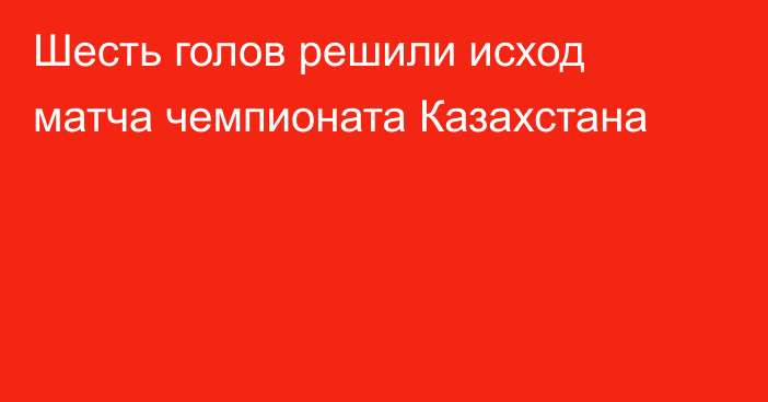 Шесть голов решили исход матча чемпионата Казахстана