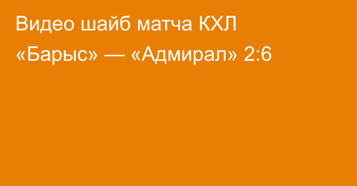 Видео шайб матча КХЛ «Барыс» — «Адмирал» 2:6