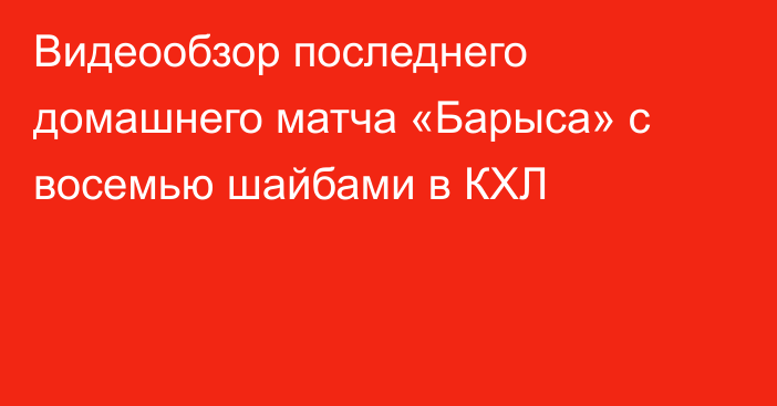 Видеообзор последнего домашнего матча «Барыса» с восемью шайбами в КХЛ