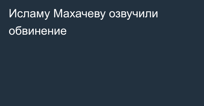 Исламу Махачеву озвучили обвинение