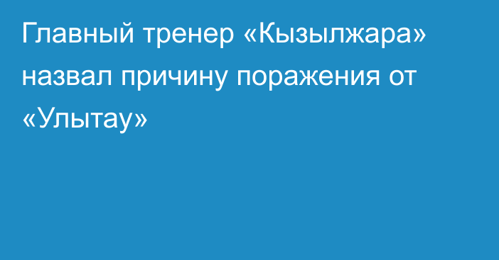 Главный тренер «Кызылжара» назвал причину поражения от «Улытау»