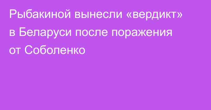 Рыбакиной вынесли «вердикт» в Беларуси после поражения от Соболенко