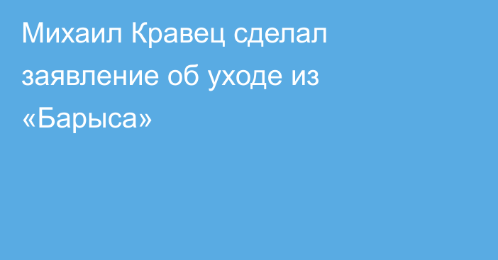 Михаил Кравец сделал заявление об уходе из «Барыса»