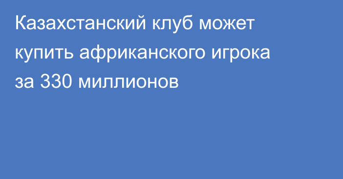 Казахстанский клуб может купить африканского игрока за 330 миллионов
