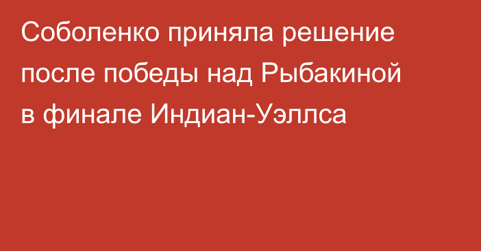 Соболенко приняла решение после победы над Рыбакиной в финале Индиан-Уэллса