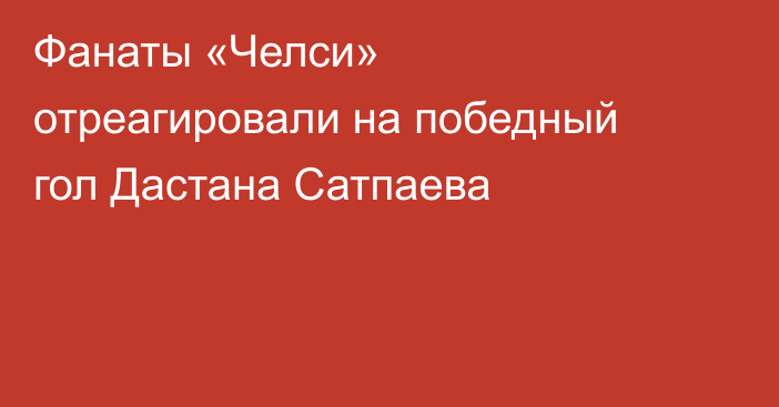 Фанаты «Челси» отреагировали на победный гол Дастана Сатпаева