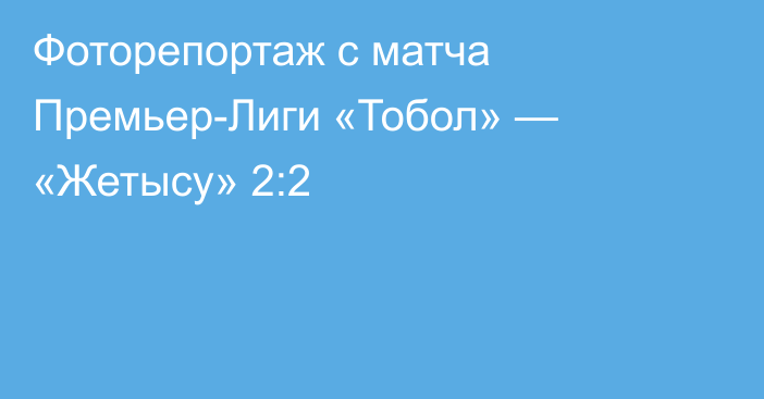 Фоторепортаж с матча Премьер-Лиги «Тобол» — «Жетысу» 2:2