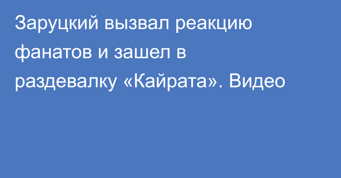 Заруцкий вызвал реакцию фанатов и зашел в раздевалку «Кайрата». Видео