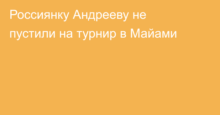 Россиянку Андрееву не пустили на турнир в Майами