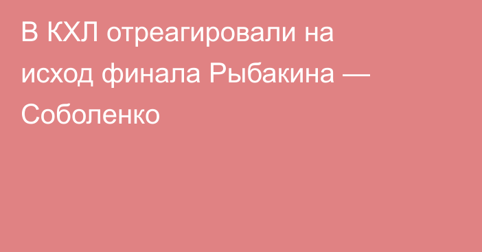 В КХЛ отреагировали на исход финала Рыбакина — Соболенко