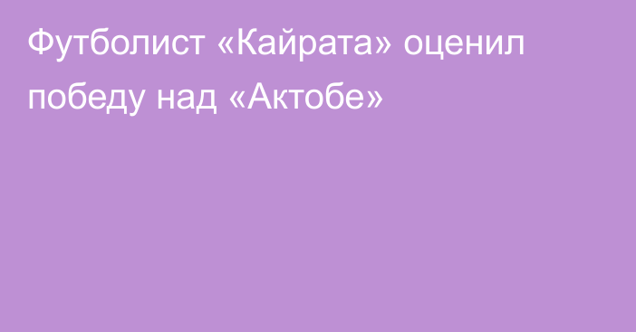 Футболист «Кайрата» оценил победу над «Актобе»