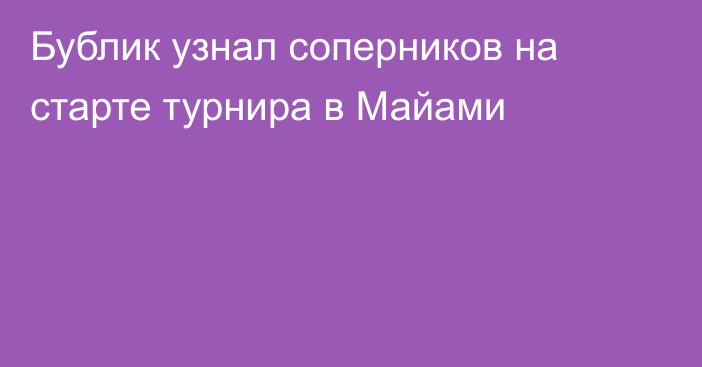 Бублик узнал соперников на старте турнира в Майами
