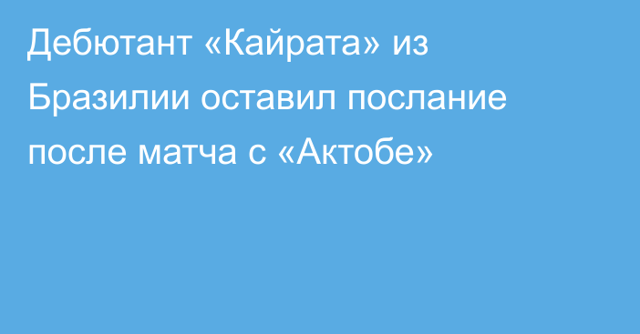 Дебютант «Кайрата» из Бразилии оставил послание после матча с «Актобе»