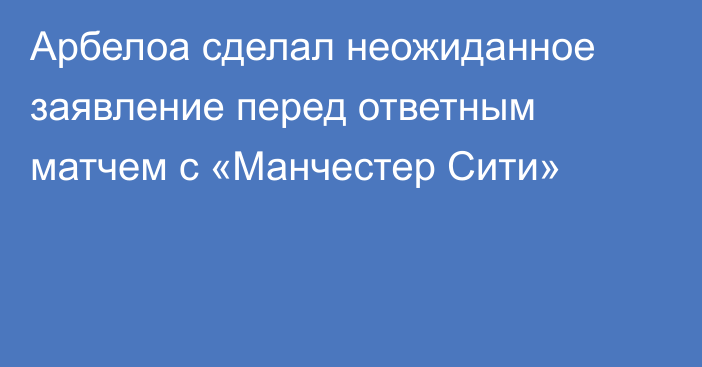 Арбелоа сделал неожиданное заявление перед ответным матчем с «Манчестер Сити»