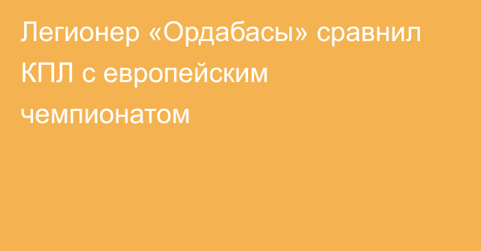 Легионер «Ордабасы» сравнил КПЛ с европейским чемпионатом