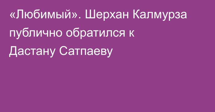 «Любимый». Шерхан Калмурза публично обратился к Дастану Сатпаеву