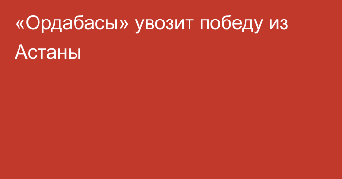 «Ордабасы» увозит победу из Астаны
