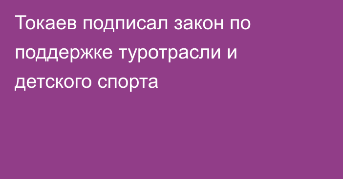 Токаев подписал закон по поддержке туротрасли и детского спорта
