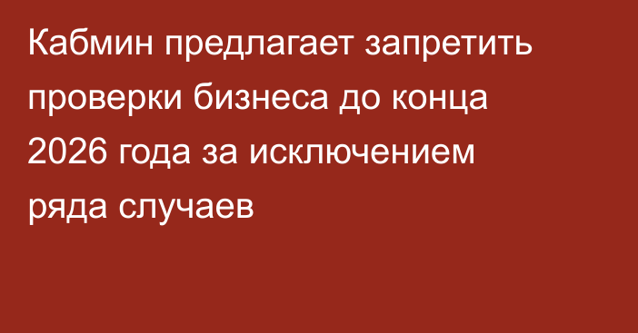 Кабмин предлагает запретить проверки бизнеса до конца 2026 года за исключением ряда случаев
