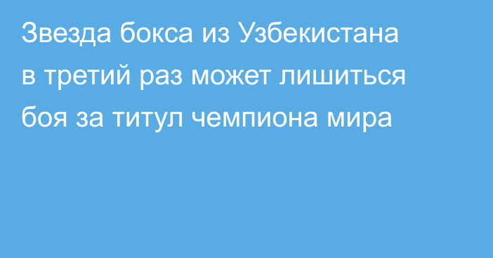 Звезда бокса из Узбекистана в третий раз может лишиться боя за титул чемпиона мира