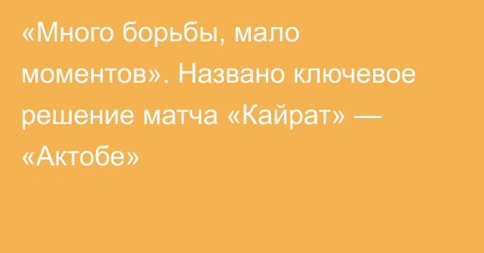 «Много борьбы, мало моментов». Названо ключевое решение матча «Кайрат» — «Актобе»