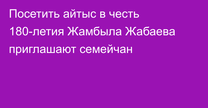 Посетить айтыс в честь 180-летия Жамбыла Жабаева приглашают семейчан