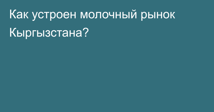 Как устроен молочный рынок Кыргызстана?