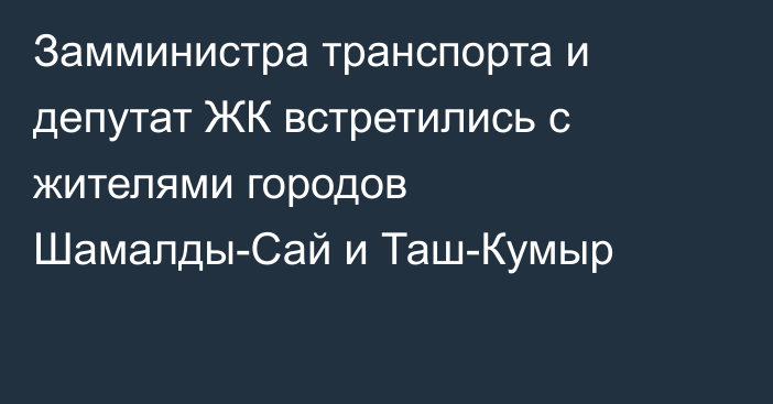 Замминистра транспорта и депутат ЖК встретились с жителями городов Шамалды-Сай и Таш-Кумыр