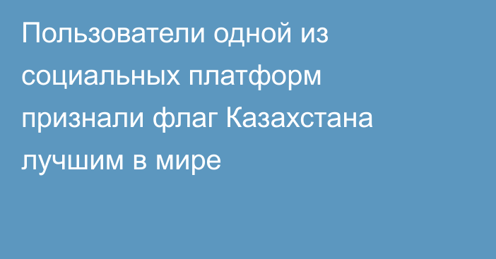 Пользователи одной из социальных платформ признали флаг Казахстана лучшим в мире