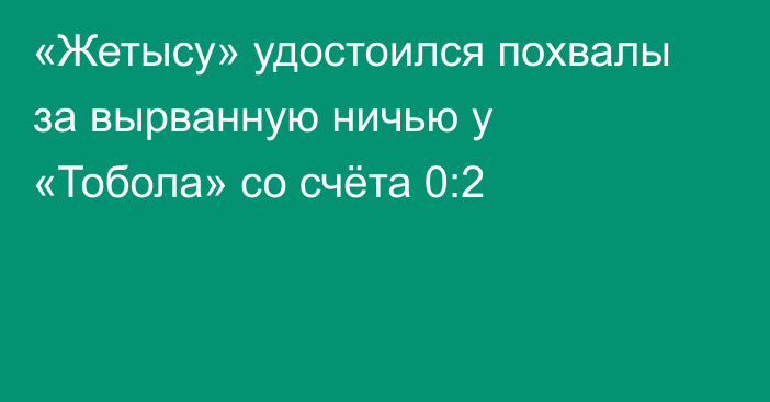 «Жетысу» удостоился похвалы за вырванную ничью у «Тобола» со счёта 0:2