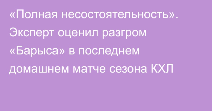 «Полная несостоятельность». Эксперт оценил разгром «Барыса» в последнем домашнем матче сезона КХЛ