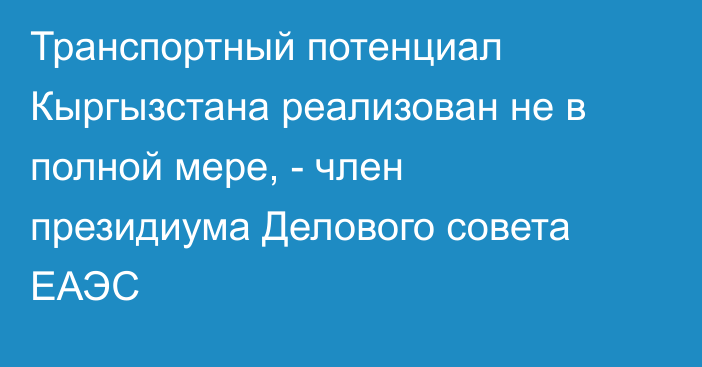 Транспортный потенциал Кыргызстана реализован не в полной мере, - член президиума Делового совета ЕАЭС