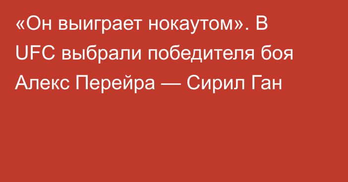 «Он выиграет нокаутом». В UFC выбрали победителя боя Алекс Перейра — Сирил Ган