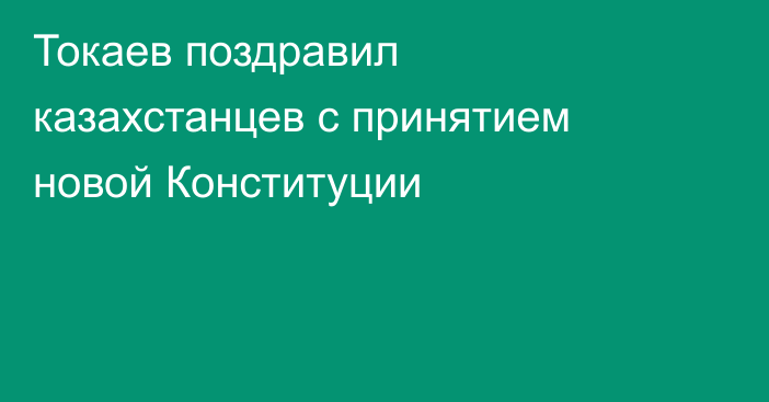 Токаев поздравил казахстанцев с принятием новой Конституции