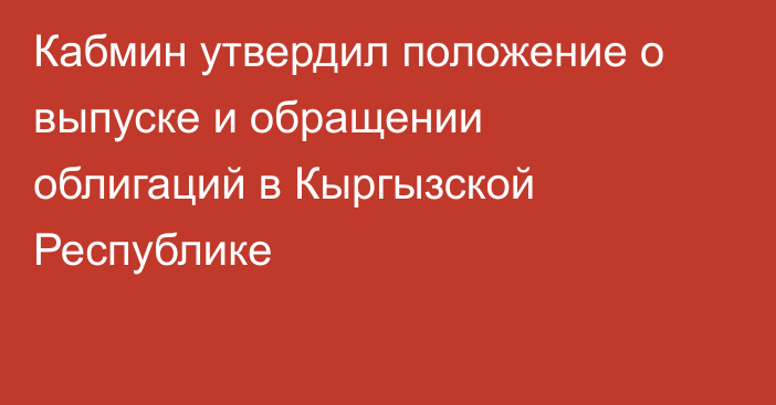 Кабмин утвердил положение о выпуске и обращении облигаций в Кыргызской Республике 