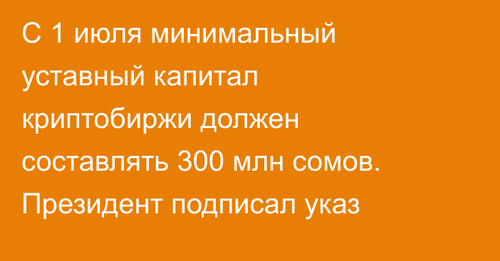 С 1 июля минимальный уставный капитал криптобиржи должен составлять 300 млн сомов. Президент подписал указ