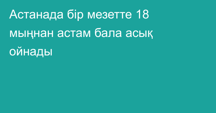 Астанада бір мезетте 18 мыңнан астам бала асық ойнады