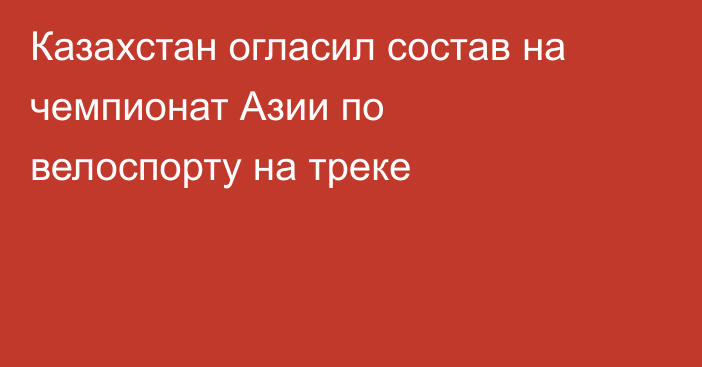 Казахстан огласил состав на чемпионат Азии по велоспорту на треке