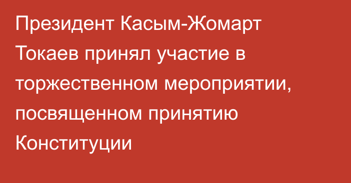 Президент Касым-Жомарт Токаев принял участие в торжественном мероприятии, посвященном принятию Конституции