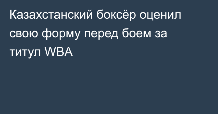Казахстанский боксёр оценил свою форму перед боем за титул WBA