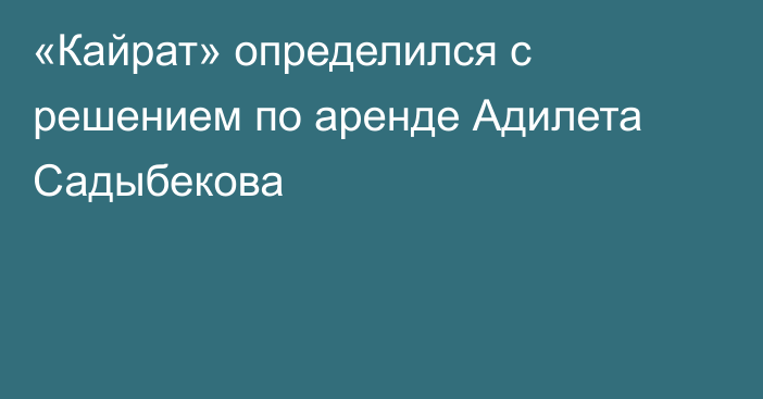 «Кайрат» определился с решением по аренде Адилета Садыбекова