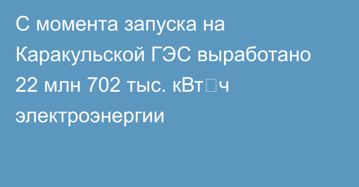 С момента запуска на Каракульской ГЭС выработано 22 млн 702 тыс. кВт⋅ч электроэнергии