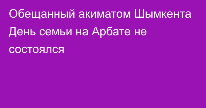 Обещанный акиматом Шымкента День семьи на Арбате не состоялся