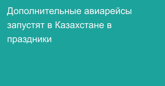 Дополнительные авиарейсы запустят в Казахстане в праздники