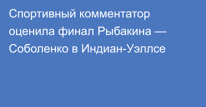 Спортивный комментатор оценила финал Рыбакина — Соболенко в Индиан-Уэллсе