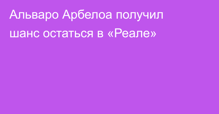 Альваро Арбелоа получил шанс остаться в «Реале»