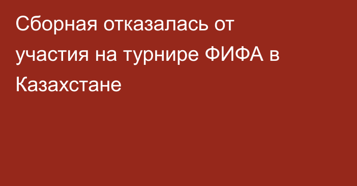 Сборная отказалась от участия на турнире ФИФА в Казахстане