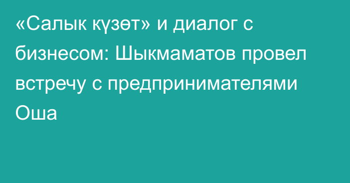 «Салык күзөт» и диалог с бизнесом: Шыкмаматов провел встречу с предпринимателями Оша